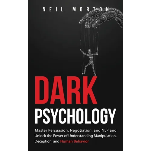 Dark Psychology: Master Persuasion, Negotiation, and NLP and Unlock the Power of Understanding Manipulation, Deception, and Human Behavior - Hardcover