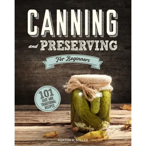 Canning and Preserving for Beginners: A Complete Guide to Water Bath and Pressure Canning. Including 101 Easy and Traditional Recipes for a Healthy an - Paperback
