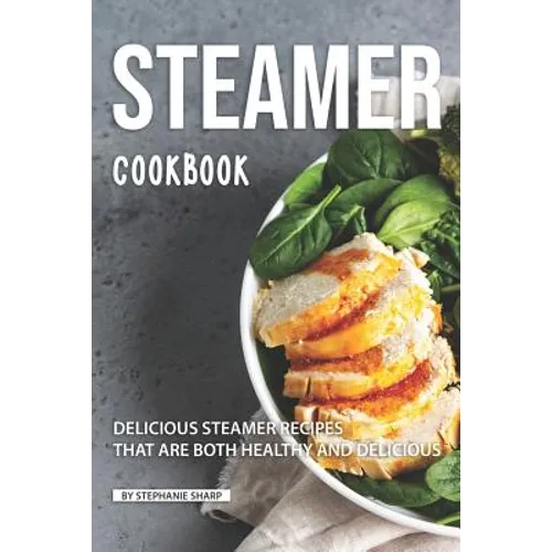 Steamer Cookbook: Delicious Steamer Recipes that are Both Healthy and Delicious - Paperback