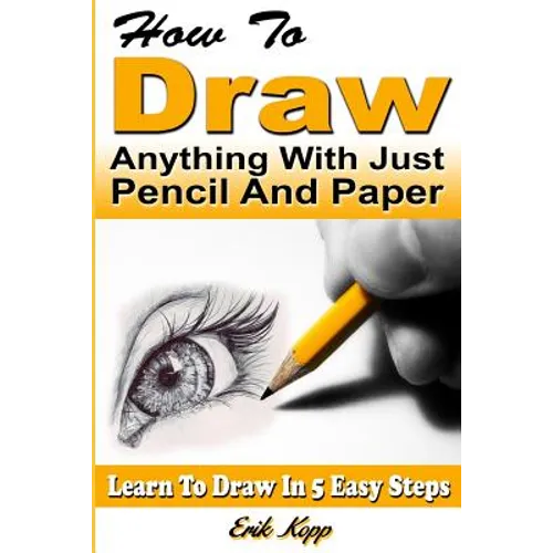 How to Draw Anything with Just Pencil and Paper: Learn to Draw in 5 Easy Steps - Paperback