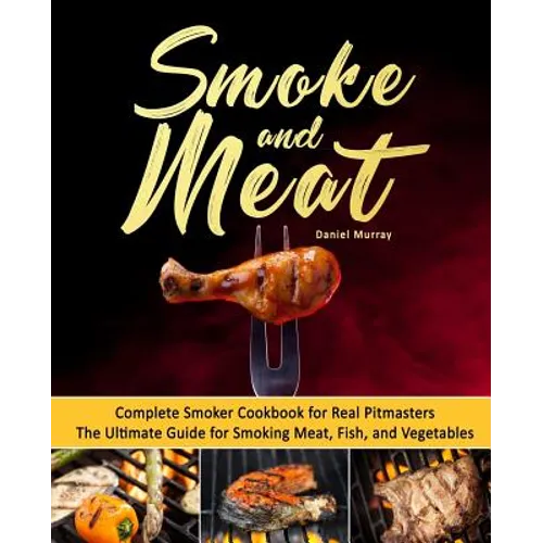 Smoke and Meat: Complete Smoker Cookbook for Real Pitmasters, The Ultimate Guide for Smoking Meat, Fish, and Vegetables - Paperback