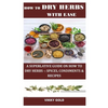 How to Dry Herbs with Ease: A Superlative Guide on How to Dry Herbs -: Spices, Condiments & Recipes - Paperback