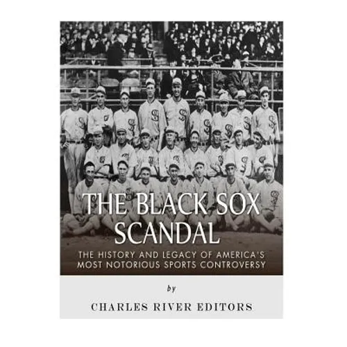 The Black Sox Scandal: The History and Legacy of America's Most Notorious Sports Controversy - Paperback