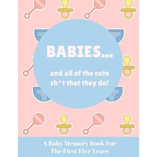Babies And All Of The Cute Sh*t That They Do: A Baby Memory Book for the First Five Years - Keepsake for Boy or Girl - Baby Registry or Baby Shower Gi - Paperback