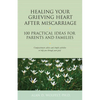 Healing Your Grieving Heart After Miscarriage: 100 Practical Ideas for Parents and Families - Paperback