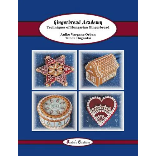 Gingerbread Academy: Techniques of Hungarian Gingerbread - Paperback