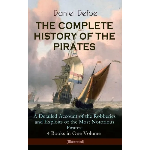 The Complete History of the Pirates - A Detailed Account of the Robberies and Exploits of the Most Notorious Pirates: 4 Books in One Volume (Illustrat - Paperback