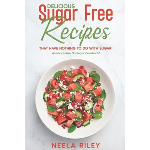 Delicious Sugar Free Recipes that Have Nothing to Do With Sugar!: An Impressive No Sugar Cookbook! - Paperback