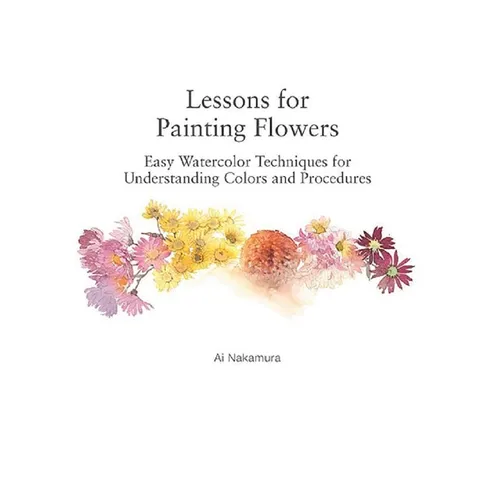 Lessons for Painting Flowers: Easy Watercolors for Understanding Colors and Procedures - Paperback
