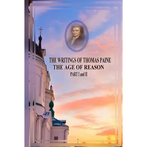 THE WRITINGS OF THOMAS PAINE THE AGE OF REASON PART I and II - Paperback