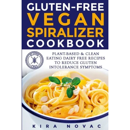 Gluten-Free Vegan Spiralizer Cookbook: Plant-Based & Clean Eating Dairy Free Recipes to Reduce Gluten Intolerance Symptoms - Paperback