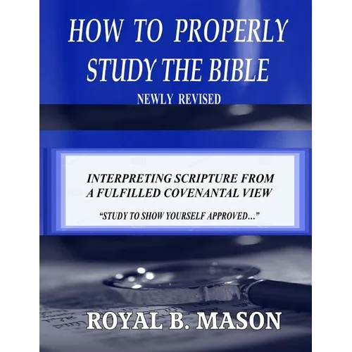 How to Properly Study the Bible: Revised: Interpreting Scripture from a Fulfilled Covenantal View - Paperback