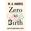 Zero to Birth: How the Human Brain Is Built - Paperback