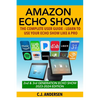 Amazon Echo Show - The Complete User Guide: Learn to Use Your Echo Show Like A Pro - Paperback