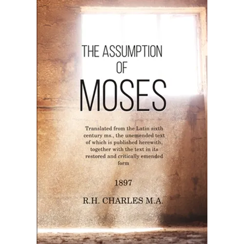 The Assumption of Moses: Translated from the Latin sixth century ms., the unemended text of which is published herewith, together with the text - Paperback