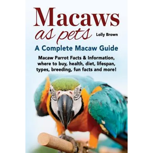 Macaws as Pets: Macaw Parrot Facts & Information, where to buy, health, diet, lifespan, types, breeding, fun facts and more! A Complete Macaw Guide - Paperback