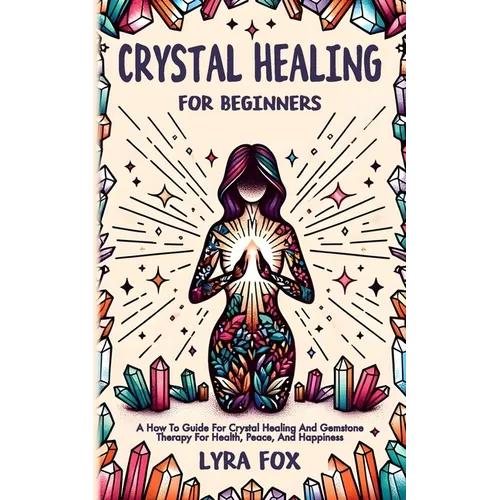 Crystal Healing For Beginners: A how to guide for crystal healing and gemstone therapy for health, peace, and happiness - Paperback