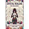 Crystal Healing For Beginners: A how to guide for crystal healing and gemstone therapy for health, peace, and happiness - Paperback