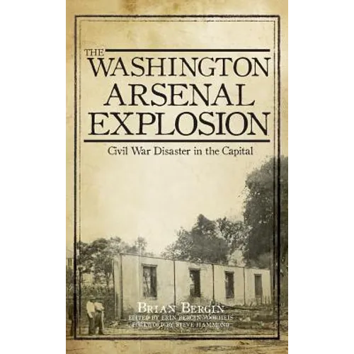 The Washington Arsenal Explosion: Civil War Disaster in the Capital - Hardcover