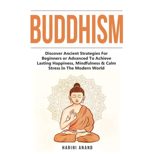 Buddhism: Discover Ancient Strategies For Beginners or Advanced To Achieve Lasting Happiness, Mindfulness & Calm Stress In The Modern World - Paperback