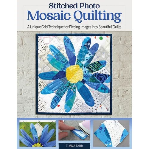 Stitched Photo Mosaic Quilting: A Unique Grid Technique for Piecing Images Into Beautiful Quilts - Paperback