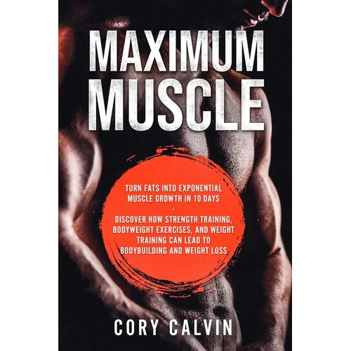 Muscle Building - Maximum Muscle: Turn Fats Into Exponential Muscle Growth in 10 Days: Discover How Strength Training, Bodyweight Exercises, and Weigh - Paperback