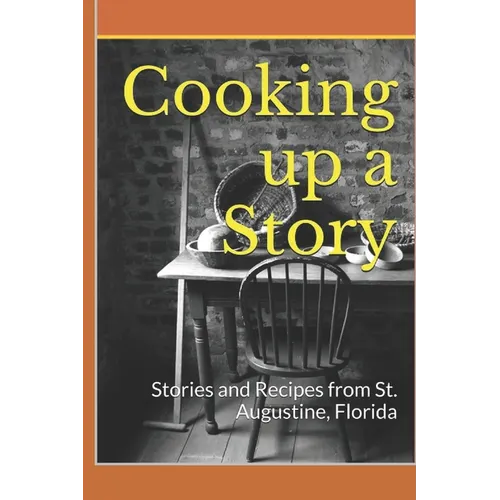 Cooking up a Story: Authentic Local Tales and Recipes from St. Augustine Florida - Paperback