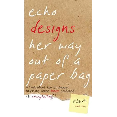 Echo Designs Her Way Out of a Paper Bag: a book about how to change anything using design thinking (& storytelling!) - Hardcover