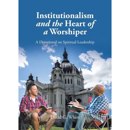 Institutionalism and the Heart of a Worshiper: A Devotional on Spiritual Leadership - Paperback