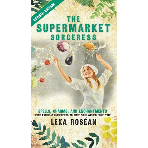The Supermarket Sorceress: Spells, Charms, and Enchantments Using Everyday Ingredients to Make Your Wishes Come True - Hardcover