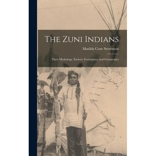 The Zuni Indians: Their Mythology, Esoteric Fraternities, and Ceremonies - Hardcover