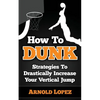 How To Dunk: Strategies To Drastically Increase Your Vertical Jump - Paperback