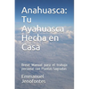 Anahuasca: Tu Ayahuasca Hecha en Casa.: Breve Manual para el trabajo personal con Plantas Sagradas. - Paperback