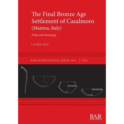 The Final Bronze Age Settlement of Casalmoro (Mantua, Italy): Finds and chronology - Paperback