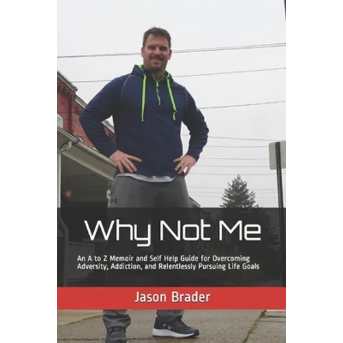 Why Not Me: An A to Z Memoir and Self Help Guide for Overcoming Adversity, Addiction, and Relentlessly Pursuing Life Goals - Paperback