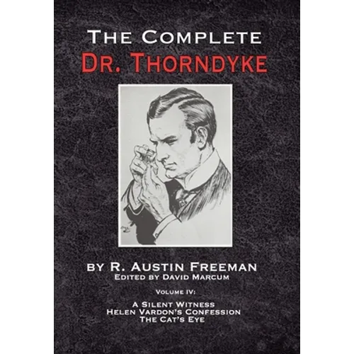 The Complete Dr. Thorndyke - Volume IV: A Silent Witness, Helen Vardon's Confession and The Cat's Eye - Hardcover