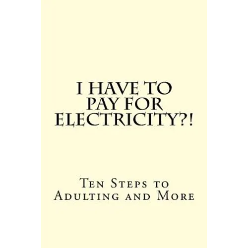 I Have To PAY For Electricity?! Ten Steps to Adulting and More - Paperback