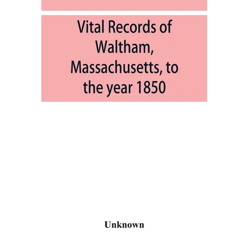 Vital records of Waltham, Massachusetts, to the year 1850 - Paperback