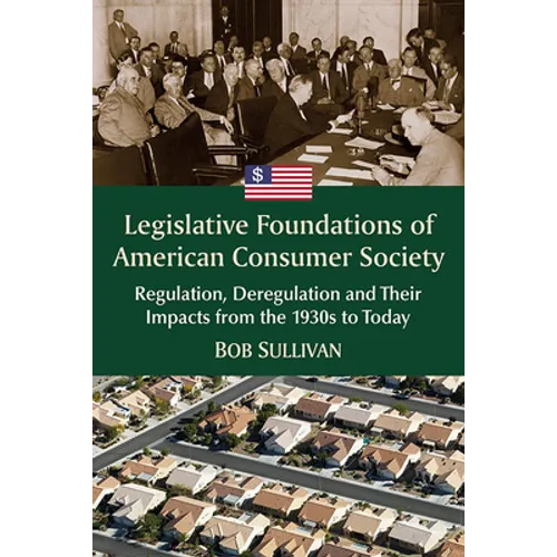 Legislative Foundations of American Consumer Society: Regulation, Deregulation and Their Impacts from the 1930s to Today - Paperback