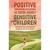 Positive Parenting Solutions to Raise Highly Sensitive Children: Understanding Your Child's Emotions and How to Respond with Radical Compassion, Love - Paperback