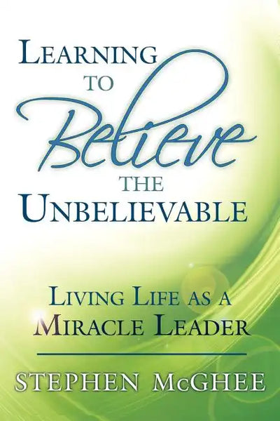 Learning to Believe the Unbelievable: Living Life as a Miracle Leader - Paperback