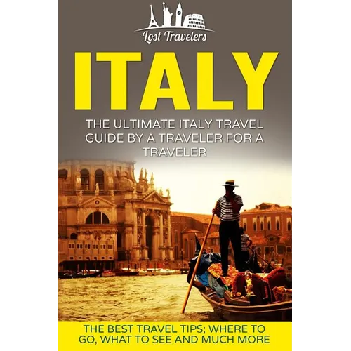 Italy: The Ultimate Italy Travel Guide By A Traveler For A Traveler: The Best Travel Tips; Where To Go, What To See And Much More - Paperback