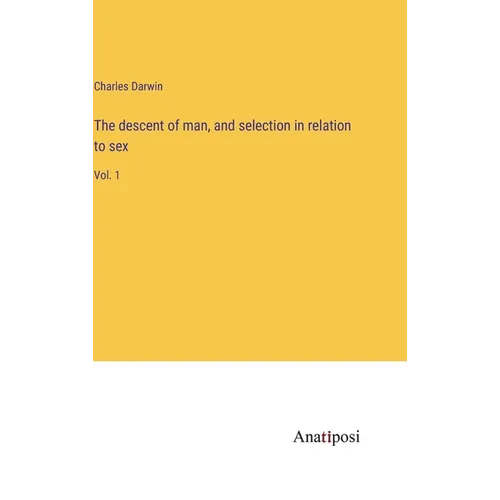 The descent of man, and selection in relation to sex: Vol. 1 - Hardcover