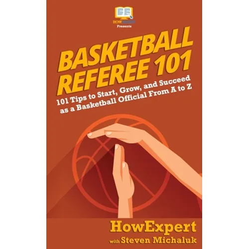 Basketball Referee 101: 101 Tips to Start, Grow, and Succeed as a Basketball Official From A to Z - Paperback