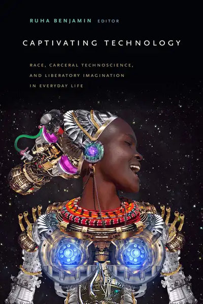 Captivating Technology: Race, Carceral Technoscience, and Liberatory Imagination in Everyday Life - Paperback