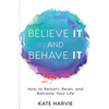 Believe It and Behave It: How to Restart, Reset, and Reframe Your Life - Paperback