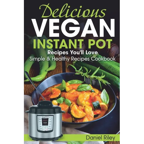 Delicious Vegan Instant Pot Recipes You'll Love: Simple and Healthy Recipes Cookbook - Paperback