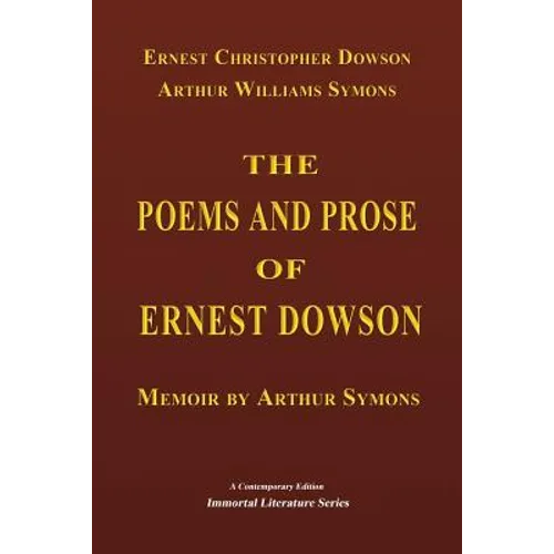 The Poems and Prose of Ernest Dowson - Memoir by Arthur Symons - Paperback