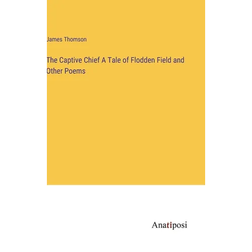 The Captive Chief A Tale of Flodden Field and Other Poems - Hardcover