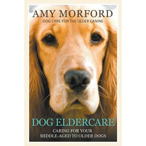 Dog Eldercare: Caring for Your Middle Aged to Older Dog: Dog Care for the Older Canine - Paperback